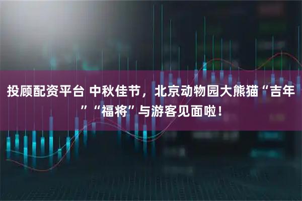 投顾配资平台 中秋佳节，北京动物园大熊猫“吉年”“福将”与游客见面啦！