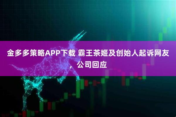 金多多策略APP下载 霸王茶姬及创始人起诉网友，公司回应