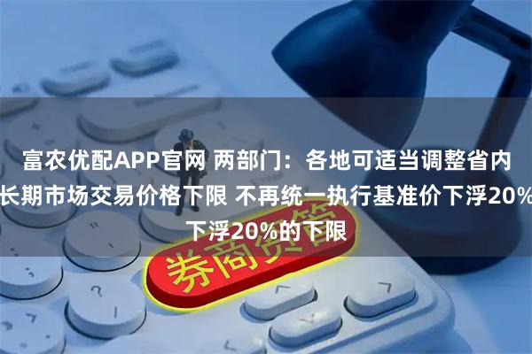 富农优配APP官网 两部门：各地可适当调整省内煤电中长期市场交易价格下限 不再统一执行基准价下浮20%的下限