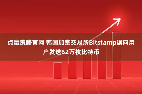 点赢策略官网 韩国加密交易所Bitstamp误向用户发送62万枚比特币