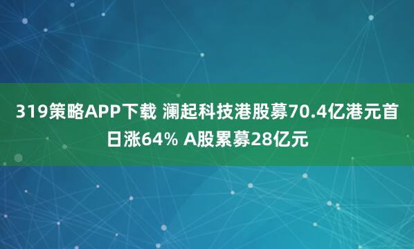 319策略APP下载 澜起科技港股募70.4亿港元首日涨64% A股累募28亿元