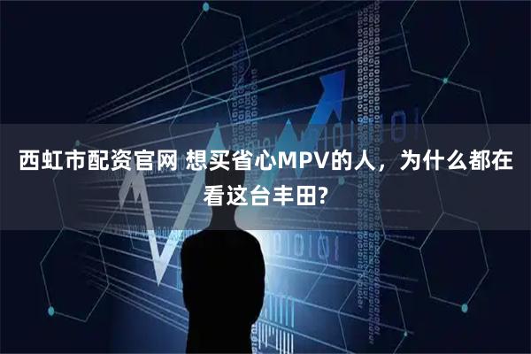 西虹市配资官网 想买省心MPV的人，为什么都在看这台丰田?