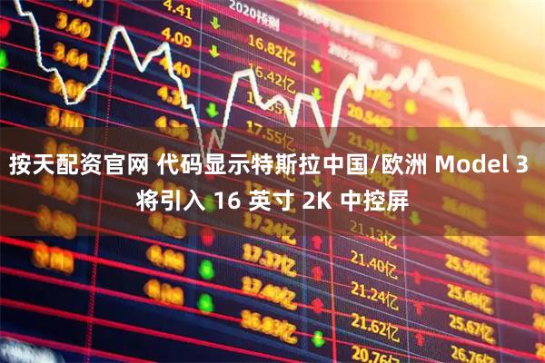 按天配资官网 代码显示特斯拉中国/欧洲 Model 3 将引入 16 英寸 2K 中控屏