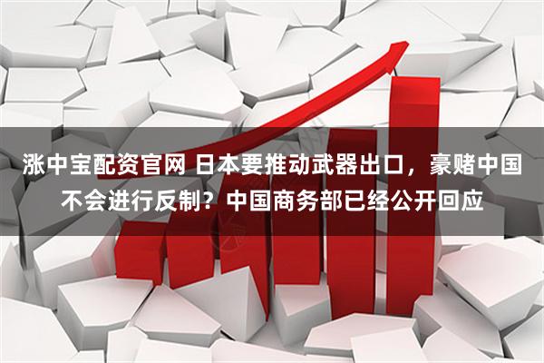 涨中宝配资官网 日本要推动武器出口，豪赌中国不会进行反制？中国商务部已经公开回应