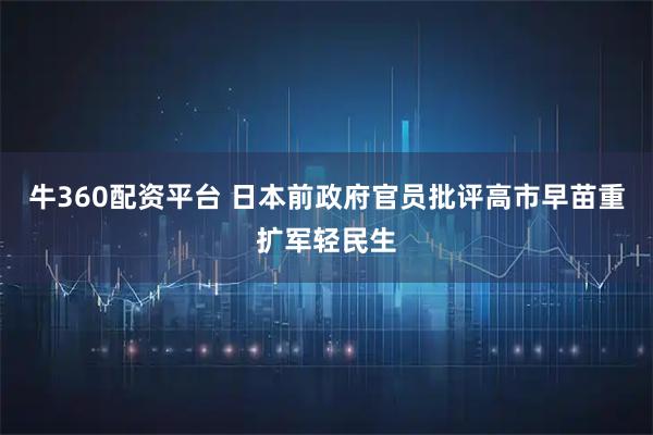 牛360配资平台 日本前政府官员批评高市早苗重扩军轻民生